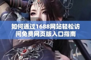 如何通过1688网站轻松访问免费网页版入口指南