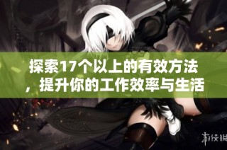 探索17个以上的有效方法，提升你的工作效率与生活品质