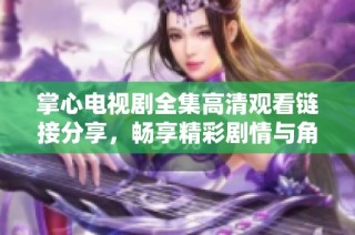 掌心电视剧全集高清观看链接分享，畅享精彩剧情与角色人生