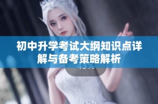 初中升学考试大纲知识点详解与备考策略解析