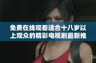 免费在线观看适合十八岁以上观众的精彩电视剧最新推荐