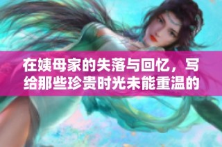 在姨母家的失落与回忆，写给那些珍贵时光未能重温的人