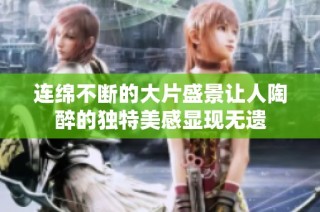 连绵不断的大片盛景让人陶醉的独特美感显现无遗