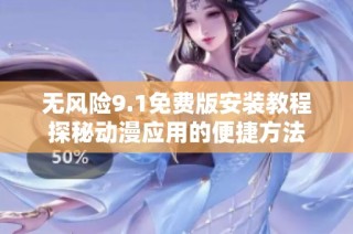 无风险9.1免费版安装教程探秘动漫应用的便捷方法