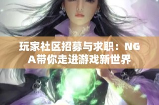 玩家社区招募与求职：NGA带你走进游戏新世界