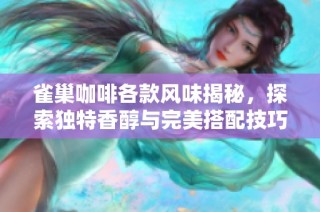 雀巢咖啡各款风味揭秘，探索独特香醇与完美搭配技巧