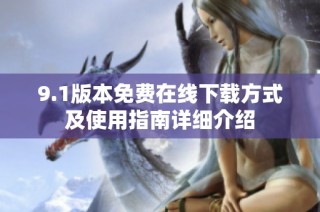 9.1版本免费在线下载方式及使用指南详细介绍