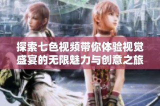 探索七色视频带你体验视觉盛宴的无限魅力与创意之旅