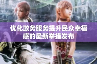 优化政务服务提升民众幸福感的最新举措发布
