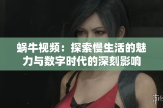蜗牛视频：探索慢生活的魅力与数字时代的深刻影响