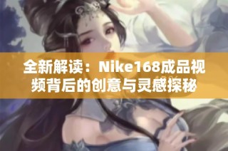 全新解读：Nike168成品视频背后的创意与灵感探秘