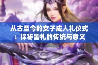 从古至今的女子成人礼仪式：探秘髻礼的传统与意义