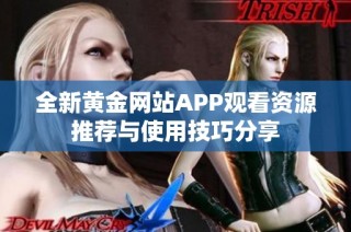 全新黄金网站APP观看资源推荐与使用技巧分享