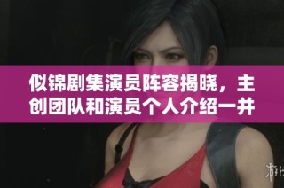 似锦剧集演员阵容揭晓，主创团队和演员个人介绍一并揭秘