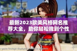 最新2023欧美风格网名推荐大全，助你轻松找到个性化昵称