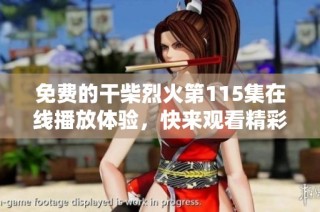 免费的干柴烈火第115集在线播放体验，快来观看精彩剧情吧