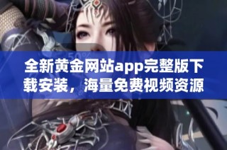 全新黄金网站app完整版下载安装，海量免费视频资源尽在掌握之中