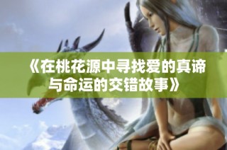 《在桃花源中寻找爱的真谛与命运的交错故事》