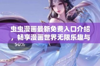 虫虫漫画最新免费入口介绍，畅享漫画世界无限乐趣与创意