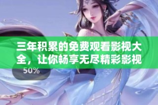 三年积累的免费观看影视大全，让你畅享无尽精彩影视作品