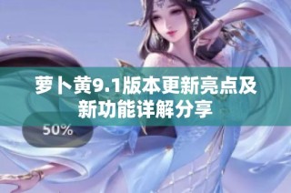 萝卜黄9.1版本更新亮点及新功能详解分享