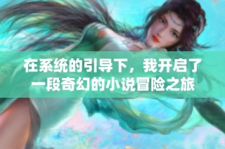 在系统的引导下，我开启了一段奇幻的小说冒险之旅