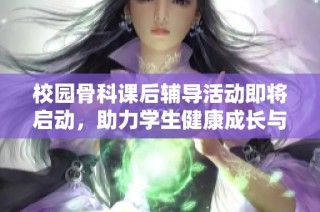 校园骨科课后辅导活动即将启动，助力学生健康成长与知识提升