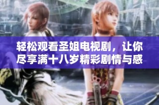 轻松观看圣姐电视剧，让你尽享满十八岁精彩剧情与感人故事