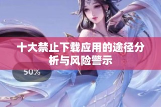 十大禁止下载应用的途径分析与风险警示