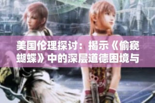 美国伦理探讨：揭示《偷窥蝴蝶》中的深层道德困境与人性反思