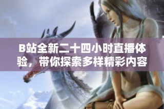 B站全新二十四小时直播体验，带你探索多样精彩内容无间断分享