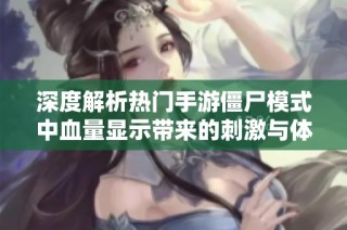 深度解析热门手游僵尸模式中血量显示带来的刺激与体验