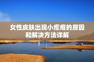 女性皮肤出现小疙瘩的原因和解决方法详解