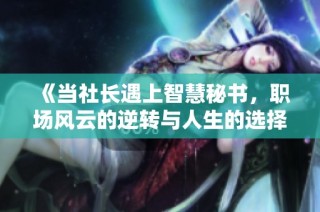 《当社长遇上智慧秘书，职场风云的逆转与人生的选择》