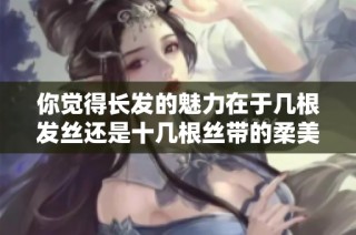 你觉得长发的魅力在于几根发丝还是十几根丝带的柔美呢