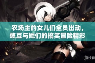 农场主的女儿们全员出动，憨豆与她们的搞笑冒险精彩不断