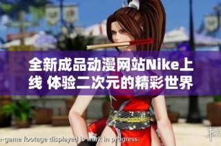 全新成品动漫网站Nike上线 体验二次元的精彩世界
