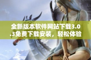 全新版本软件网站下载3.0.3免费下载安装，轻松体验各类应用
