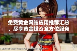 免费黄金网站应用推荐汇总，尽享黄金投资全方位服务与资讯