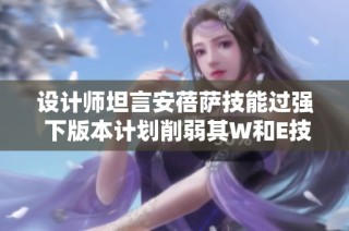 设计师坦言安蓓萨技能过强 下版本计划削弱其W和E技能