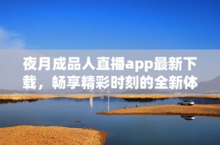 夜月成品人直播app最新下载，畅享精彩时刻的全新体验