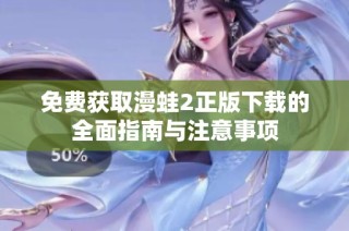 免费获取漫蛙2正版下载的全面指南与注意事项