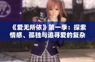 《爱无所依》第一季：探索情感、孤独与追寻爱的复杂旅程