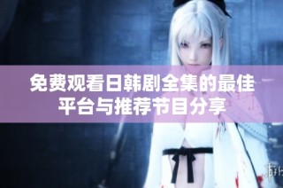免费观看日韩剧全集的最佳平台与推荐节目分享