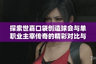 探索世嘉口袋创造球会与单职业主宰传奇的精彩对比与玩法分析