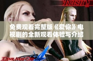 免费观看完整版《爱你》电视剧的全新观看体验与介绍