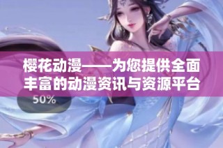 樱花动漫——为您提供全面丰富的动漫资讯与资源平台