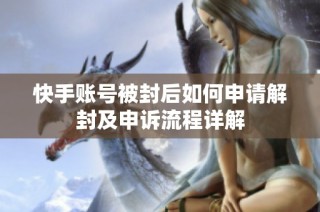 快手账号被封后如何申请解封及申诉流程详解