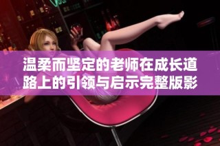 温柔而坚定的老师在成长道路上的引领与启示完整版影片解读