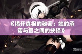 《揭开真相的秘密：她的承诺与爱之间的抉择》